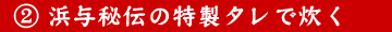 浜与秘伝の特製タレで炊く